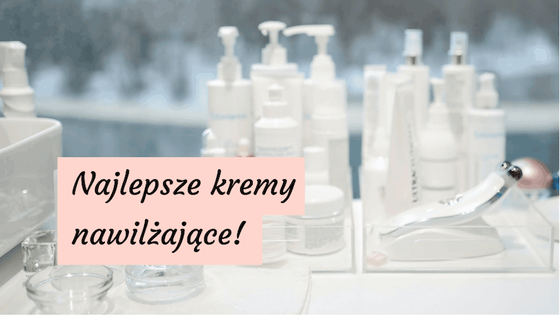 7 najlepszych kremów nawilżających z dobrym składem
